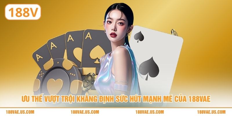 Ưu thế vượt trội khẳng định sức hút mạnh mẽ của 188V